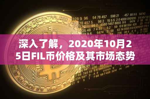 深入了解，2020年10月25日FIL币价格及其市场态势