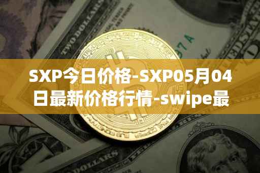 SXP今日价格-SXP05月04日最新价格行情-swipe最新走势消息