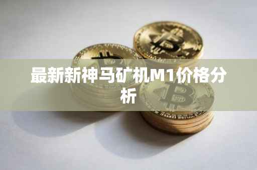 最新新神马矿机M1价格分析