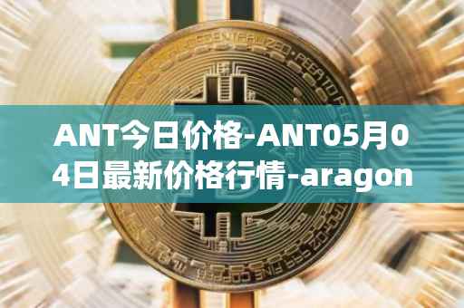 ANT今日价格-ANT05月04日最新价格行情-aragon最新走势消息