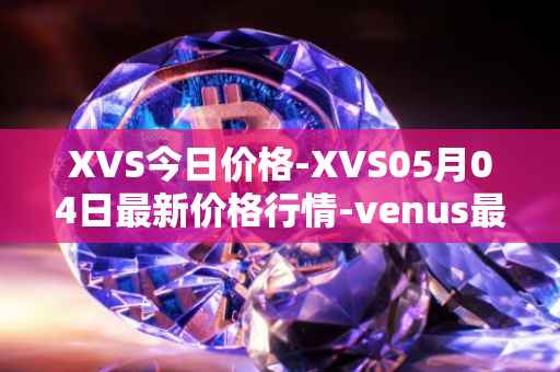 XVS今日价格-XVS05月04日最新价格行情-venus最新走势消息