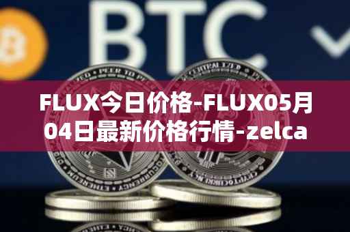 FLUX今日价格-FLUX05月04日最新价格行情-zelcash最新走势消息
