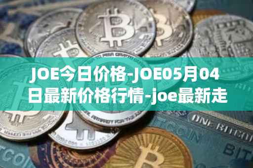 JOE今日价格-JOE05月04日最新价格行情-joe最新走势消息