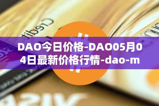 DAO今日价格-DAO05月04日最新价格行情-dao-maker最新走势消息