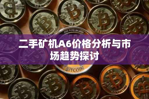 二手矿机A6价格分析与市场趋势探讨