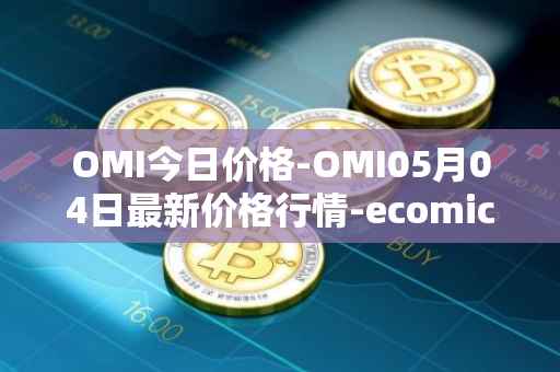 OMI今日价格-OMI05月04日最新价格行情-ecomicollect最新走势消息