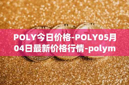 POLY今日价格-POLY05月04日最新价格行情-polymath-network最新走势消息