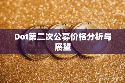 Dot第二次公募价格分析与展望