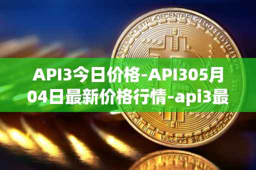 API3今日价格-API305月04日最新价格行情-api3最新走势消息