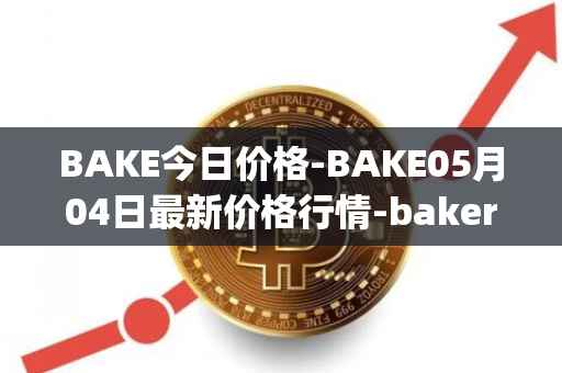 BAKE今日价格-BAKE05月04日最新价格行情-bakerytoken最新走势消息