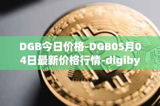 DGB今日价格-DGB05月04日最新价格行情-digibyte最新走势消息