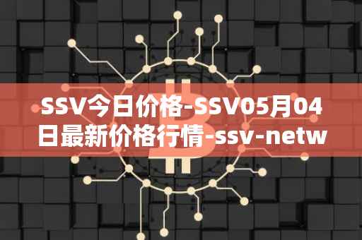 SSV今日价格-SSV05月04日最新价格行情-ssv-network最新走势消息