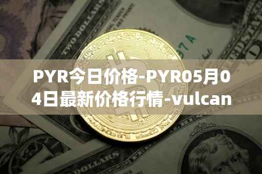 PYR今日价格-PYR05月04日最新价格行情-vulcan-forged最新走势消息
