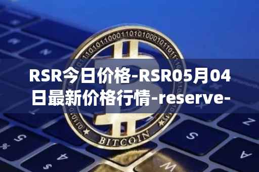 RSR今日价格-RSR05月04日最新价格行情-reserve-protocol最新走势消息