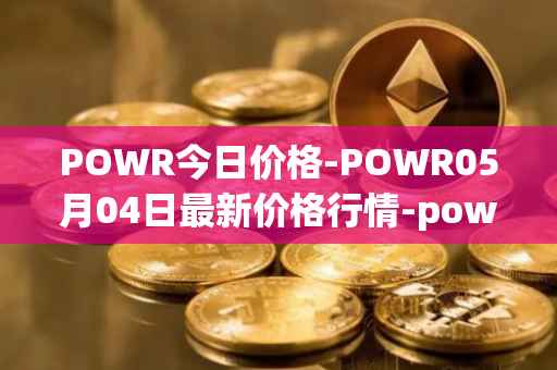 POWR今日价格-POWR05月04日最新价格行情-power-ledger最新走势消息