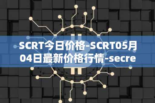 SCRT今日价格-SCRT05月04日最新价格行情-secret最新走势消息