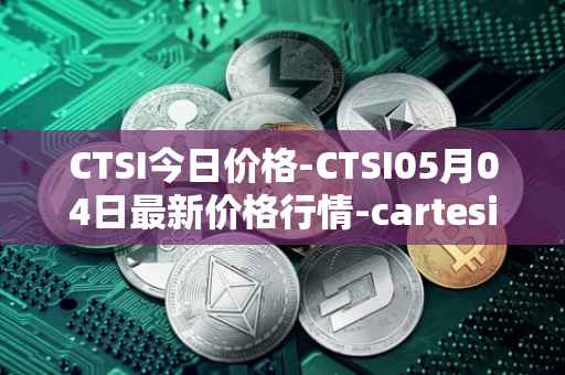 CTSI今日价格-CTSI05月04日最新价格行情-cartesi最新走势消息