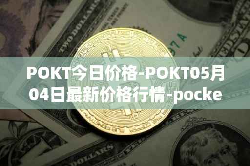 POKT今日价格-POKT05月04日最新价格行情-pocketnetwork最新走势消息