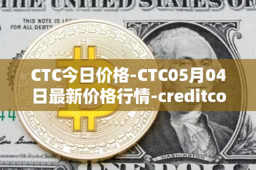 CTC今日价格-CTC05月04日最新价格行情-creditcoin最新走势消息