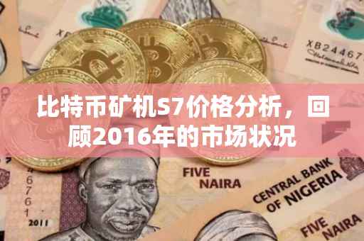 比特币矿机S7价格分析，回顾2016年的市场状况