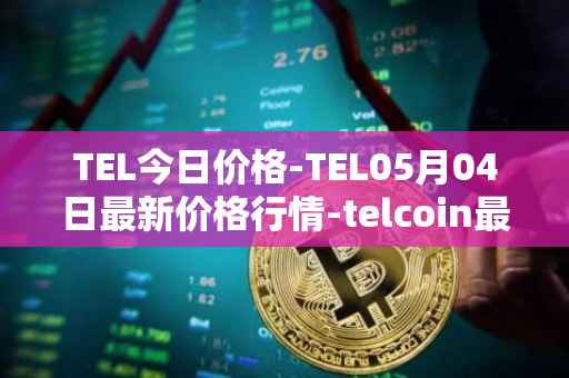TEL今日价格-TEL05月04日最新价格行情-telcoin最新走势消息