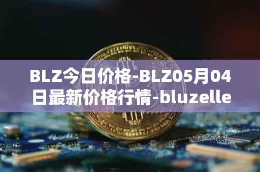 BLZ今日价格-BLZ05月04日最新价格行情-bluzelle最新走势消息