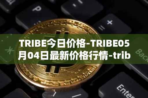 TRIBE今日价格-TRIBE05月04日最新价格行情-tribe-2最新走势消息