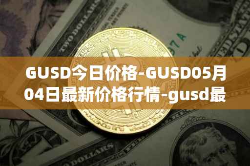 GUSD今日价格-GUSD05月04日最新价格行情-gusd最新走势消息