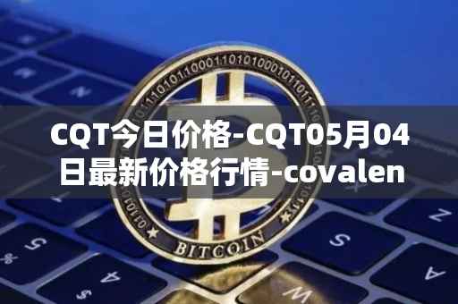 CQT今日价格-CQT05月04日最新价格行情-covalent最新走势消息