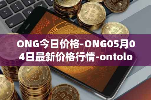 ONG今日价格-ONG05月04日最新价格行情-ontology-gas最新走势消息