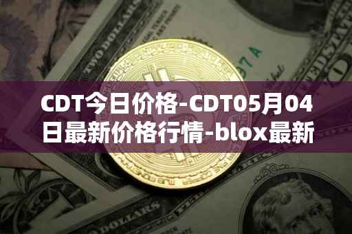 CDT今日价格-CDT05月04日最新价格行情-blox最新走势消息