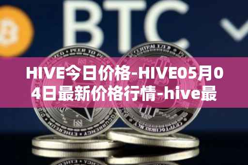 HIVE今日价格-HIVE05月04日最新价格行情-hive最新走势消息