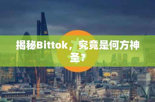 揭秘Bittok，究竟是何方神圣？