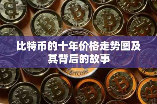 比特币的十年价格走势图及其背后的故事