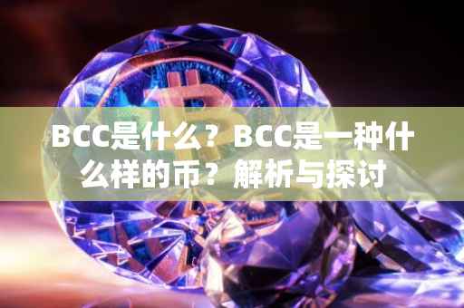 BCC是什么？BCC是一种什么样的币？解析与探讨