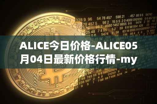 ALICE今日价格-ALICE05月04日最新价格行情-my-neighbor-alice最新走势消息