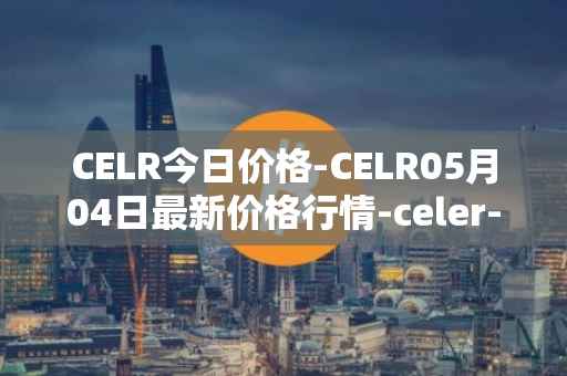 CELR今日价格-CELR05月04日最新价格行情-celer-network最新走势消息