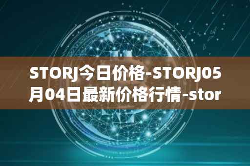 STORJ今日价格-STORJ05月04日最新价格行情-storj最新走势消息