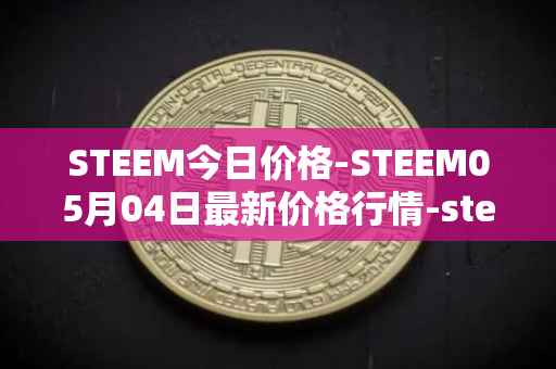 STEEM今日价格-STEEM05月04日最新价格行情-steem最新走势消息