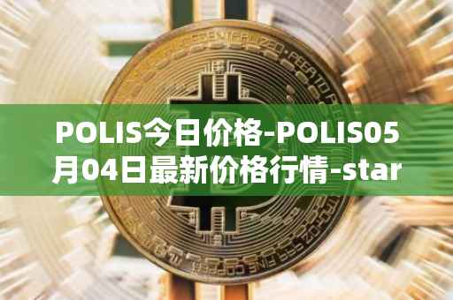 POLIS今日价格-POLIS05月04日最新价格行情-star-atlas-dao最新走势消息