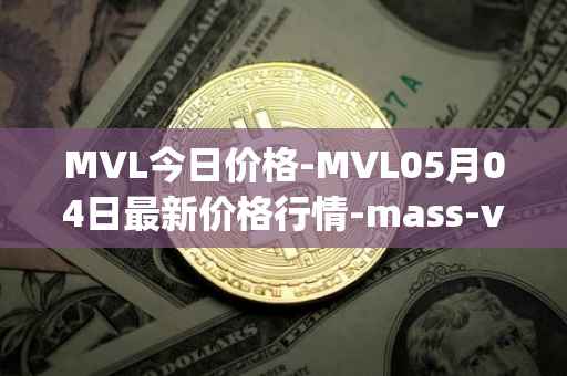 MVL今日价格-MVL05月04日最新价格行情-mass-vehicle-ledger最新走势消息