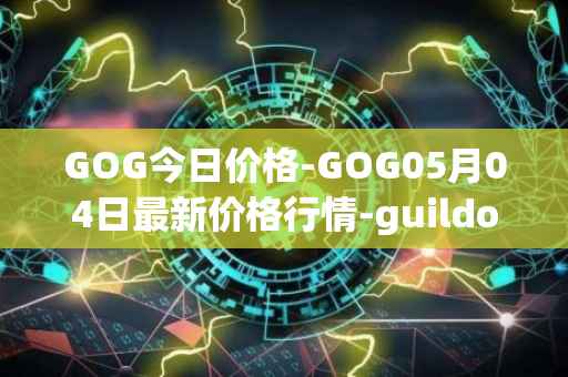 GOG今日价格-GOG05月04日最新价格行情-guildofguardians最新走势消息