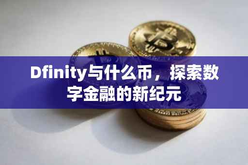 Dfinity与什么币，探索数字金融的新纪元