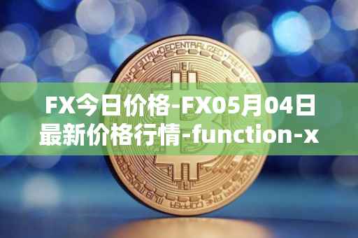 FX今日价格-FX05月04日最新价格行情-function-x最新走势消息