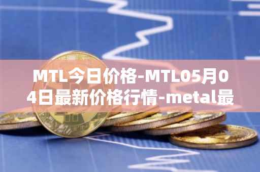 MTL今日价格-MTL05月04日最新价格行情-metal最新走势消息