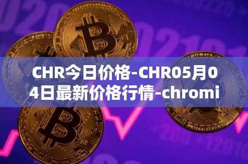 CHR今日价格-CHR05月04日最新价格行情-chromia最新走势消息