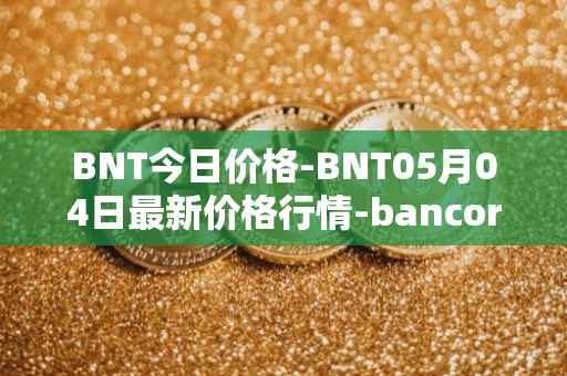 BNT今日价格-BNT05月04日最新价格行情-bancor最新走势消息