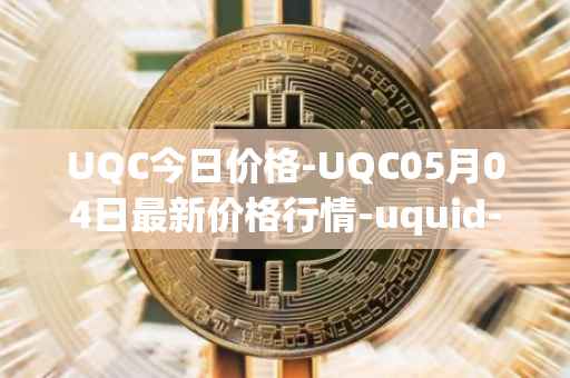 UQC今日价格-UQC05月04日最新价格行情-uquid-coin最新走势消息