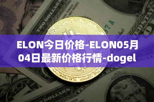 ELON今日价格-ELON05月04日最新价格行情-dogelon-mars最新走势消息