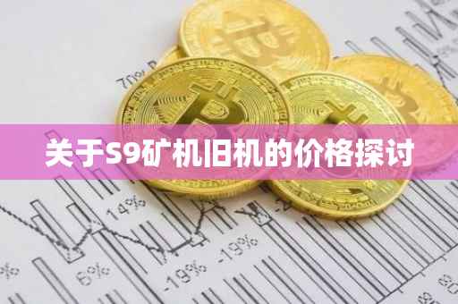 关于S9矿机旧机的价格探讨